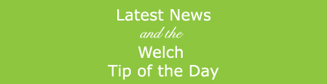 Latest News and the Welch Tip of the Day