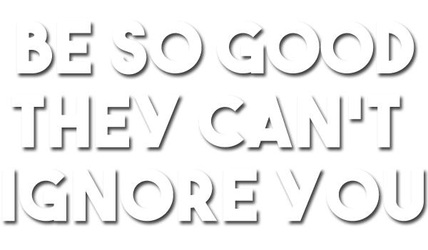Be So Good They Can't Ignore You