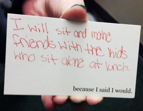 I will sit and make friends with the kids who sit alone at lunch - because I said I would