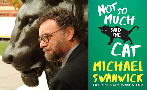 Michael Swanwick for Not So Much Said the Cat 05312016