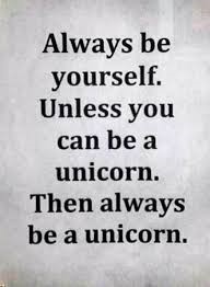 Always be yourself. Unless you can be a unicorn. Then always be a unicorn.