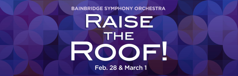 Bainbridge Symphony Orchestra presents RAISE THE ROOF! February 28 & March 1